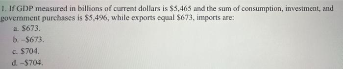 1 If Gdp Measured In Billions Of Current Dollars Is 5 465 And The Sum Of Consumption Investment And Government Purch 1