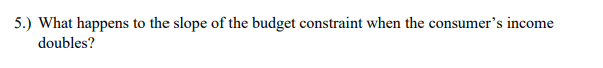 5 What Happens To The Slope Of The Budget Constraint When The Consumer S Income Doubles 1