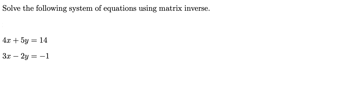 Solve The Following System Of Equations Using Matrix Inverse 4x 5y 14 3x 2y 1 1