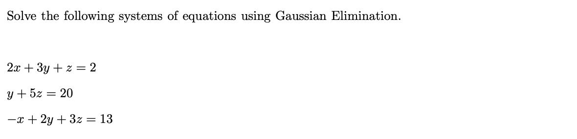 Solve The Following Systems Of Equations Using Gaussian Elimination 2x 3y Z 2 Y 5z 20 X 2y 3z 13 Find The 1
