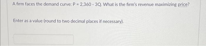 A Firm Faces The Demand Curve P 2 360 3q What Is The Firm S Revenue Maximizing Price Enter As A Value Round To T 1