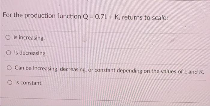 For The Production Function Q 0 7l K Returns To Scale O Is Increasing O Is Decreasing O Can Be Increasing Decre 1