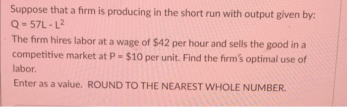 Suppose That A Firm Is Producing In The Short Run With Output Given By Q 57l L The Firm Hires Labor At A Wage Of 42 1
