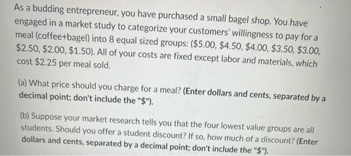 As A Budding Entrepreneur You Have Purchased A Small Bagel Shop You Have Engaged In A Market Study To Categorize Your 1