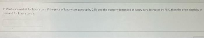 In Ventura S Market For Luxury Cars If The Price Of Luxury Cars Goes Up By 25 And The Quantity Demanded Of Luxury Cars 1
