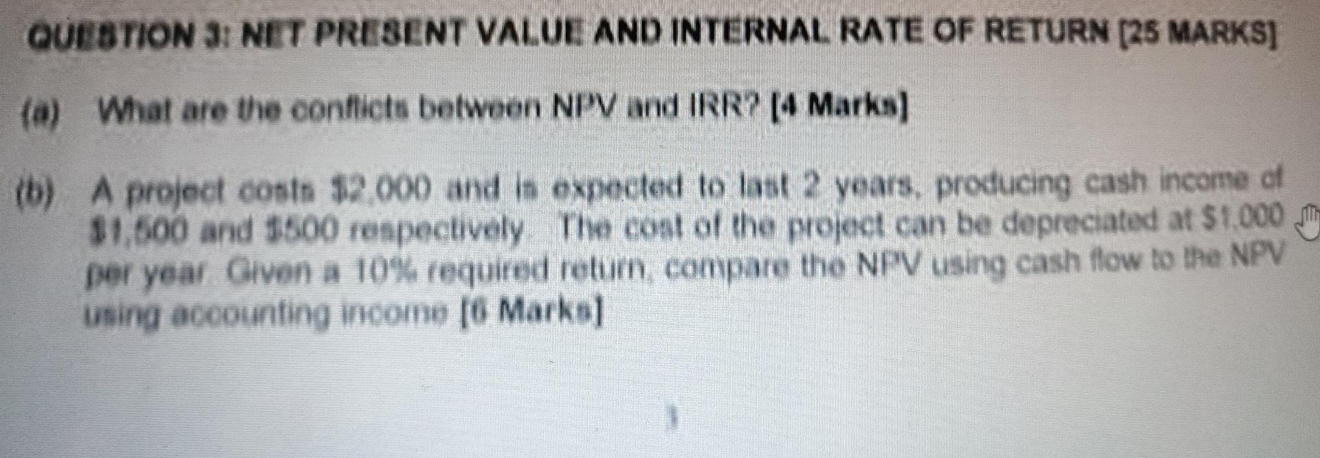 Question 3 Net Present Value And Internal Rate Of Return 25 Marks A What Are The Conflicts Between Npv And Irr 4 1
