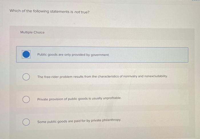 Which Of The Following Statements Is Not True Multiple Choice Public Goods Are Only Provided By Government The Free Ri 1