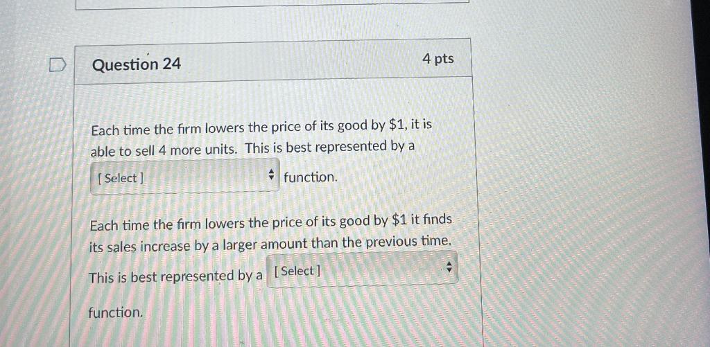Question 24 4 Pts Each Time The Firm Lowers The Price Of Its Good By 1 It Is Able To Sell 4 More Units This Is Best R 1