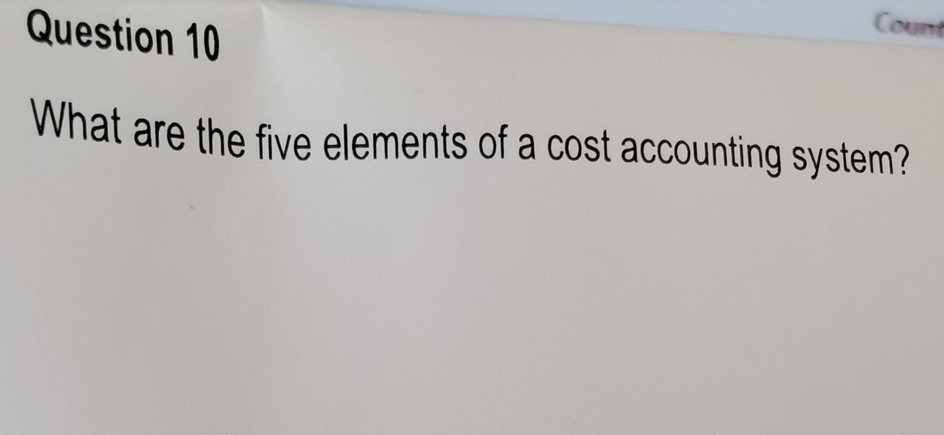 Question 10 What Are The Five Elements Of A Cost Accounting System Count 1