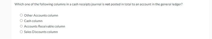 Which One Of The Following Columns In A Cash Receipts Journal Is Not Posted In Total To An Account In The General Ledger 1