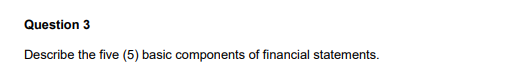 Question 3 Describe The Five 5 Basic Components Of Financial Statements 1