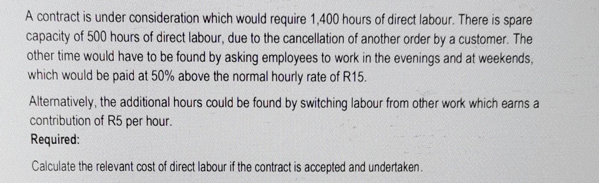 A Contract Is Under Consideration Which Would Require 1 400 Hours Of Direct Labour There Is Spare Capacity Of 500 Hours 1