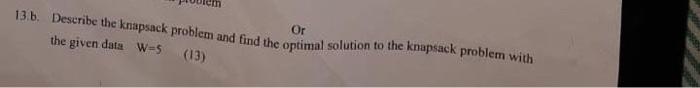 13 B Describe The Knapsack Problem And Find The Optimal Solution To The Knapsack Problem With The Given Data W 5 13 O 1