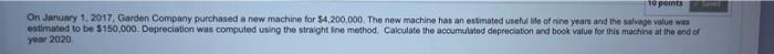 10 Points On January 1 2017 Garden Company Purchased A New Machine For 4 200 000 The New Machine Has An Estimated Us 1