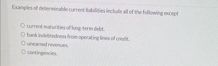 Examples Of Determinable Current Liabilities Include All Of The Following Except O Current Maturities Of Long Term Debt 1