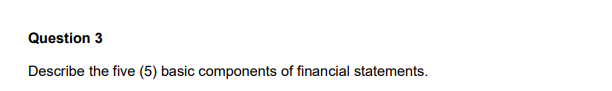 Question 3 Describe The Five 5 Basic Components Of Financial Statements 1