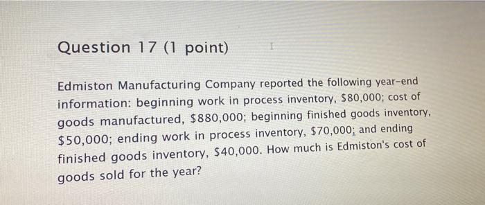Question 17 1 Point Edmiston Manufacturing Company Reported The Following Year End Information Beginning Work In Proc 1