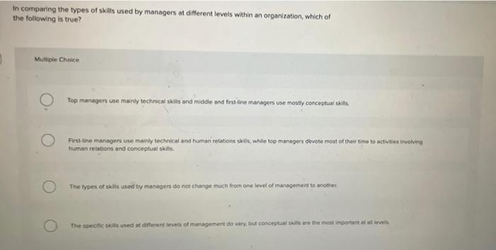 In Comparing The Types Of Skills Used By Managers At Different Levels Within An Organization Which Of The Following Is 1
