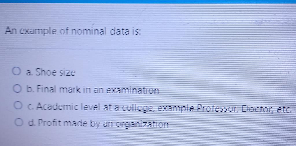 An Example Of Nominal Data Is O A Shoe Size O B Final Mark In An Examination O C Academic Level At A College Example 1
