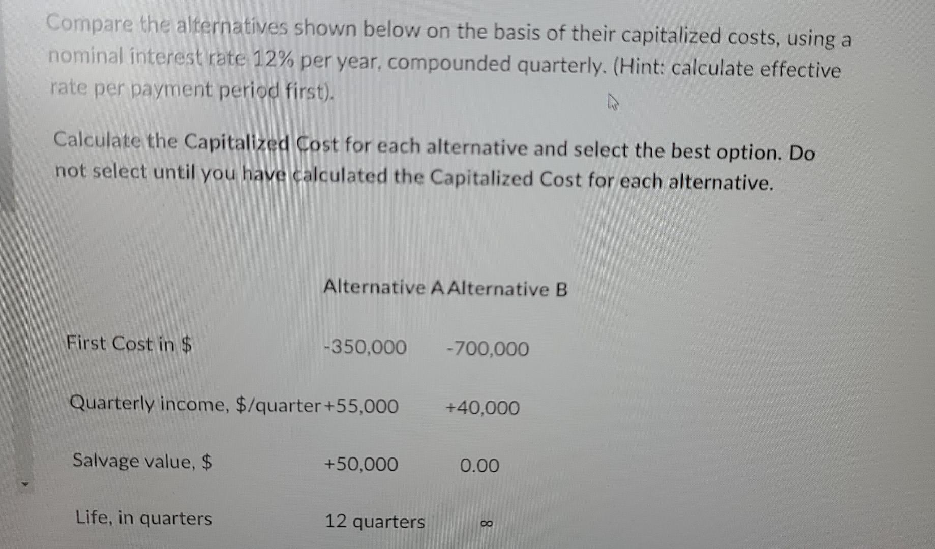 Compare The Alternatives Shown Below On The Basis Of Their Capitalized Costs Using A Nominal Interest Rate 12 Per Year 1