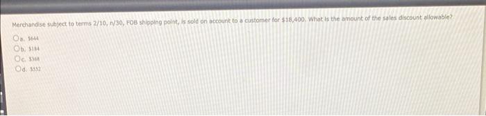 Merchandise Subject To Terms 2 10 R 30 Fob Shipping Point Is Sold On Account To A Customer For 18 400 What Is The A 1