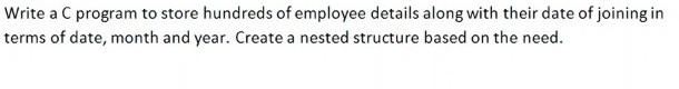 Write A C Program To Store Hundreds Of Employee Details Along With Their Date Of Joining In Terms Of Date Month And Yea 1
