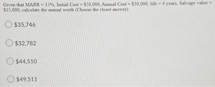 Given That Marr 15 Initial Cost 50 000 Annual Cost 30 000 Life 4 Years Salvage Value 15 000 Calculate 1