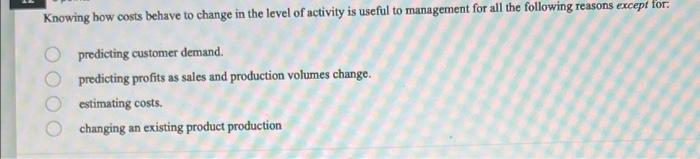 Knowing How Costs Behave To Change In The Level Of Activity Is Useful To Management For All The Following Reasons Except 1