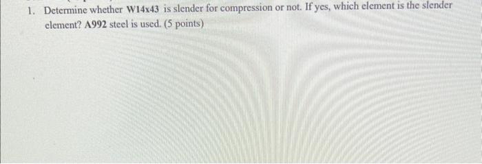 1 Determine Whether W14x43 Is Slender For Compression Or Not If Yes Which Element Is The Slender Clement A992 Steel 1