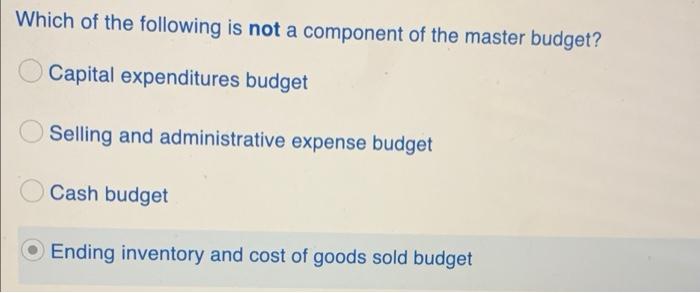 Which Of The Following Is Not A Component Of The Master Budget Capital Expenditures Budget Selling And Administrative E 1