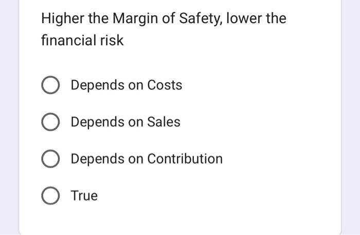 Higher The Margin Of Safety Lower The Financial Risk Depends On Costs O Depends On Sales O Depends On Contribution O Tr 1