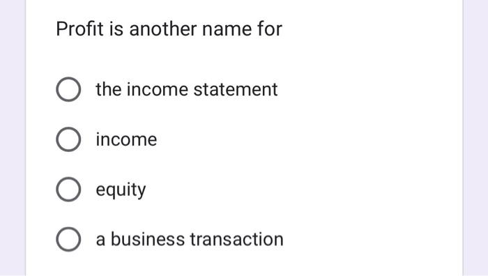Profit Is Another Name For O The Income Statement O Income O Equity O A Business Transaction 1