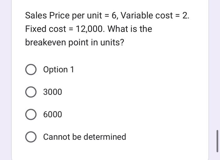 Sales Price Per Unit 6 Variable Cost 2 Fixed Cost 12 000 What Is The Breakeven Point In Units O Option 1 O 300 1