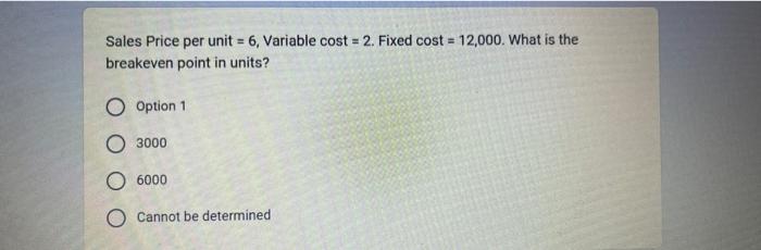 Sales Price Per Unit 6 Variable Cost 2 Fixed Cost 12 000 What Is The Breakeven Point In Units O Option 1 3000 1