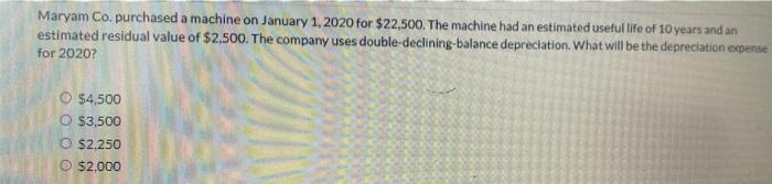 Maryam Co Purchased A Machine On January 1 2020 For 22 500 The Machine Had An Estimated Useful Life Of 10 Years And 1
