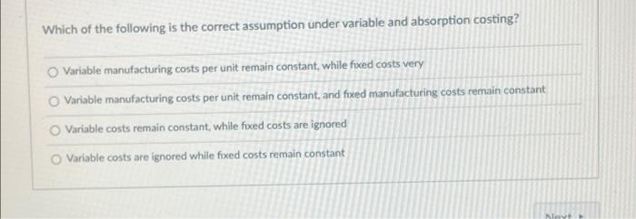 Which Of The Following Is The Correct Assumption Under Variable And Absorption Costing O Variable Manufacturing Costs P 1