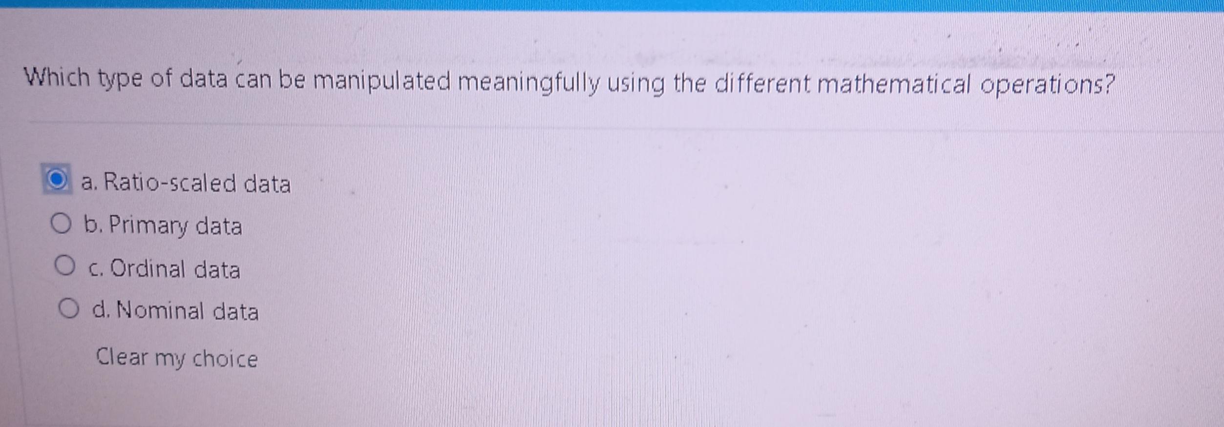 Which Type Of Data Can Be Manipulated Meaningfully Using The Different Mathematical Operations O A Ratio Scaled Data O 1