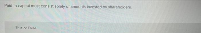 Paid In Capital Must Consist Solely Of Amounts Invested By Shareholders True Or False Paid In Capital Must Consist Sol 1