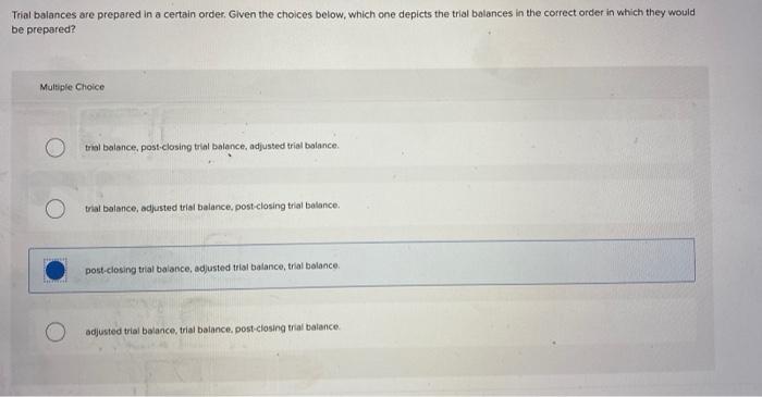 Trial Balances Are Prepared In A Certain Order Given The Choices Below Which One Depicts The Trial Balances In The Cor 1