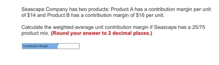 Seascape Company Has Two Products Product A Has A Contribution Margin Per Unit Of 14 And Product B Has A Contribution 1