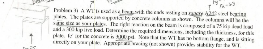 7 Fu 63 Fy Problem 3 A Wt Is Used As A Beam With The Ends Resting On Square A242 Steel Bearing Plates The Plates Are S 1