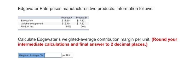 Edgewater Enterprises Manufactures Two Products Information Follows Product B 17 50 7 20 Sales Price Variable Cost 1