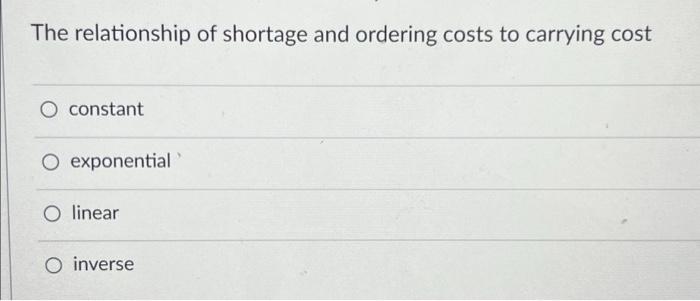 The Relationship Of Shortage And Ordering Costs To Carrying Cost O Constant O Exponential O Linear O Inverse 1
