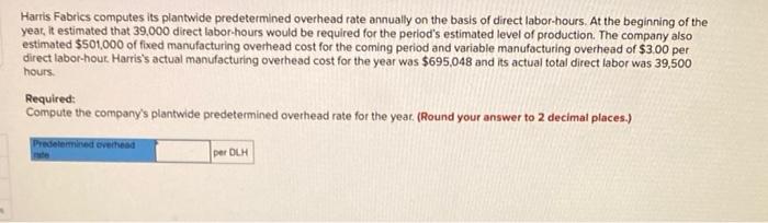 Harris Fabrics Computes Its Plantwide Predetermined Overhead Rate Annually On The Basis Of Direct Labor Hours At The Be 1