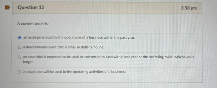 Question 12 A Current Asset Is 3 58 Pts An Asset Generated By The Operations Of A Business Within The Past Year O A Mi 1