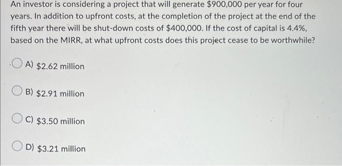 An Investor Is Considering A Project That Will Generate 900 000 Per Year For Four Years In Addition To Upfront Costs 1