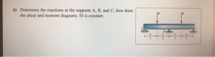 4 Determine The Reactions At The Supports A B And C Then Draw The Shear And Moment Diagrams El Is Constant 1