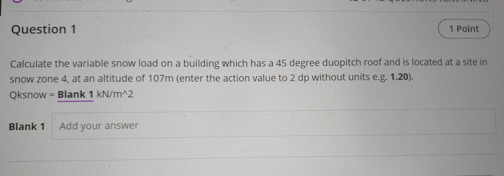 Question 1 1 Point Calculate The Variable Snow Load On A Building Which Has A 45 Degree Duopitch Roof And Is Located At 1