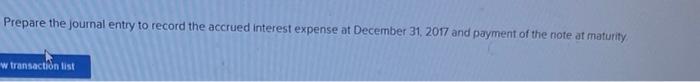 Prepare The Journal Entry To Record The Accrued Interest Expense At December 31 2017 And Payment Of The Note At Maturit 1