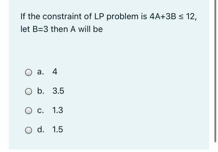 If The Constraint Of Lp Problem Is 4a 3b 12 Let B 3 Then A Will Be A 4 O B 3 5 O C 1 3 O D 1 5 1